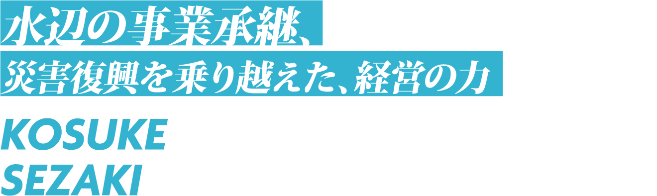 水辺の事業承継、災害復興を乗り越えた、経営の力